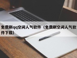 免费刷qq空间人气软件（免费刷空间人气软件下载）