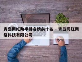 青岛网红助手排名榜前十名 - 青岛网红网络科技有限公司