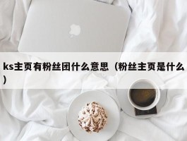 ks主页有粉丝团什么意思（粉丝主页是什么）