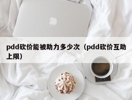 pdd砍价能被助力多少次（pdd砍价互助上限）