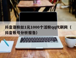 抖音涨粉丝1元1000个活粉qq代刷网（抖音账号分析报告）