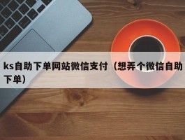 ks自助下单网站微信支付（想弄个微信自助下单）