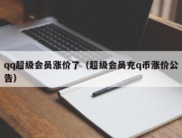 qq超级会员涨价了（超级会员充q币涨价公告）