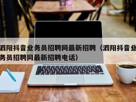 泗阳抖音业务员招聘网最新招聘（泗阳抖音业务员招聘网最新招聘电话）