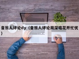 音乐人评论dy（音乐人评论周深唱花开忙忧）