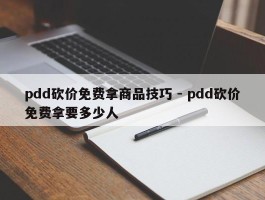 pdd砍价免费拿商品技巧 - pdd砍价免费拿要多少人