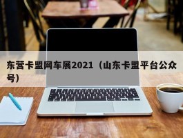 东营卡盟网车展2021（山东卡盟平台公众号）