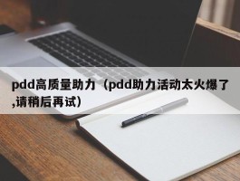 pdd高质量助力（pdd助力活动太火爆了,请稍后再试）