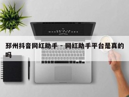 邳州抖音网红助手 - 网红助手平台是真的吗