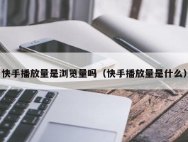 快手播放量是浏览量吗（快手播放量是什么）