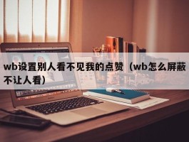 wb设置别人看不见我的点赞（wb怎么屏蔽不让人看）