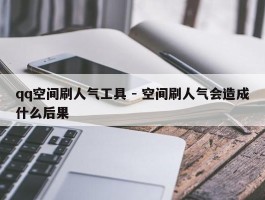 qq空间刷人气工具 - 空间刷人气会造成什么后果