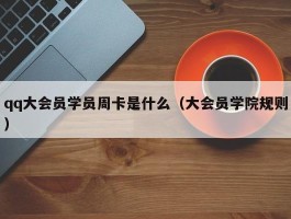 qq大会员学员周卡是什么（大会员学院规则）