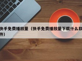 快手免费播放量（快手免费播放量下载什么软件）