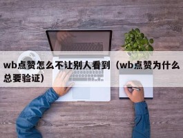 wb点赞怎么不让别人看到（wb点赞为什么总要验证）