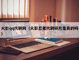 火影qq代刷网（火影忍者代刷碎片是真的吗）