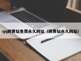 qq刷黄钻免费永久网址（刷黄钻永久网站）