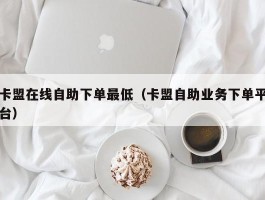 卡盟在线自助下单最低（卡盟自助业务下单平台）