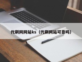 代刷网网站ks（代刷网站可靠吗）