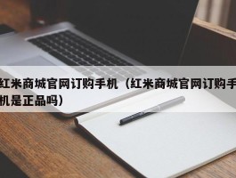 红米商城官网订购手机（红米商城官网订购手机是正品吗）