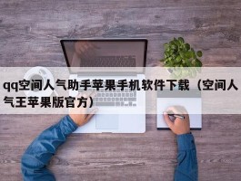 qq空间人气助手苹果手机软件下载（空间人气王苹果版官方）