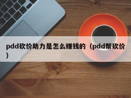 pdd砍价助力是怎么赚钱的（pdd帮砍价）