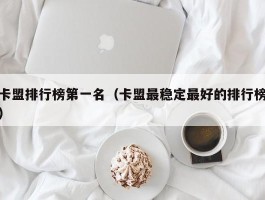 卡盟排行榜第一名（卡盟最稳定最好的排行榜）