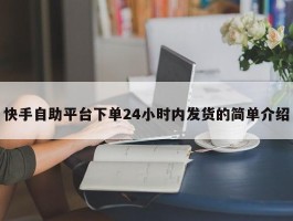 快手自助平台下单24小时内发货的简单介绍