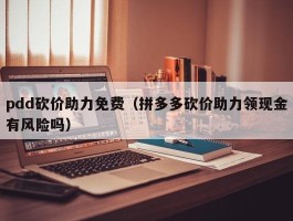 pdd砍价助力免费（拼多多砍价助力领现金有风险吗）