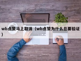 wb点赞马上取消（wb点赞为什么总要验证）