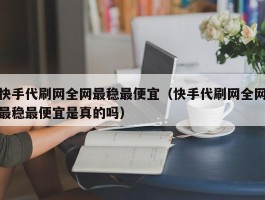 快手代刷网全网最稳最便宜（快手代刷网全网最稳最便宜是真的吗）