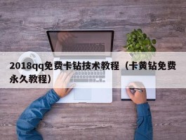 2018qq免费卡钻技术教程（卡黄钻免费永久教程）