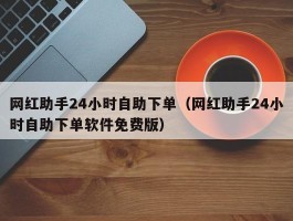 网红助手24小时自助下单（网红助手24小时自助下单软件免费版）