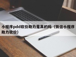 小程序pdd砍价助力是真的吗（微信小程序助力砍价）