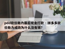 pdd砍价助力最后现金打款 - 拼多多砍价助力成功为什么没有钱?