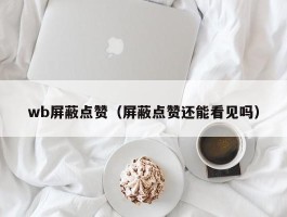 wb屏蔽点赞（屏蔽点赞还能看见吗）