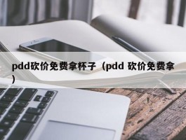 pdd砍价免费拿杯子（pdd 砍价免费拿）