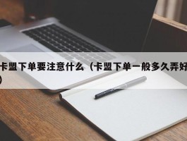 卡盟下单要注意什么（卡盟下单一般多久弄好）