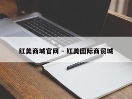 红美商城官网 - 红美国际商贸城