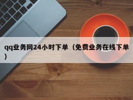 qq业务网24小时下单（免费业务在线下单）