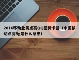 2016移动业务点亮QQ图标卡盟（中国移动点亮5g是什么意思）