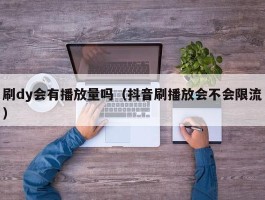 刷dy会有播放量吗（抖音刷播放会不会限流）