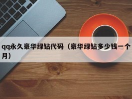 qq永久豪华绿钻代码（豪华绿钻多少钱一个月）