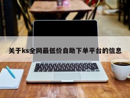 关于ks全网最低价自助下单平台的信息