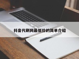 抖音代刷网最低价的简单介绍