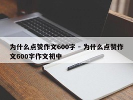 为什么点赞作文600字 - 为什么点赞作文600字作文初中