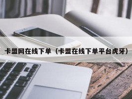 卡盟网在线下单（卡盟在线下单平台虎牙）