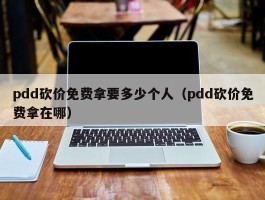 pdd砍价免费拿要多少个人（pdd砍价免费拿在哪）