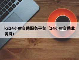 ks24小时自助服务平台（24小时自助业务网）