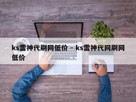 ks雷神代刷网低价 - ks雷神代网刷网低价